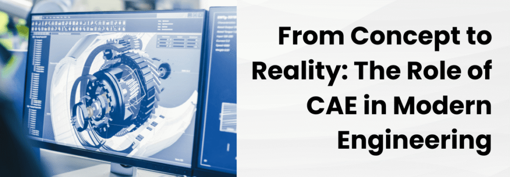 From Concept to Reality: The Role of CAE in Modern Engineering