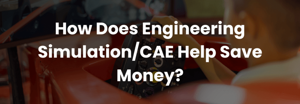 How Does Engineering Simulation/CAE Help Save Money?