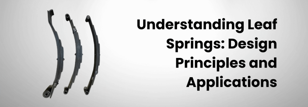 Understanding Leaf Springs: Design Principles and Applications